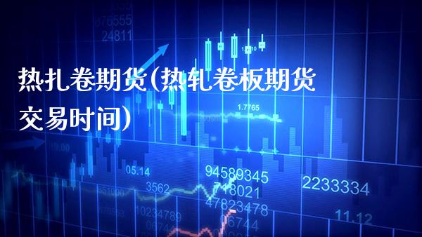 热扎卷期货(热轧卷板期货交易时间)_https://www.gzbbqc.com_股指期货_第1张