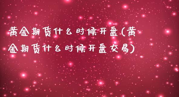 黄金期货什么时候开盘(黄金期货什么时候开盘交易)_https://www.gzbbqc.com_期货知识_第1张