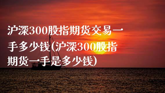 沪深300股指期货交易一手多少钱(沪深300股指期货一手是多少钱)_https://www.gzbbqc.com_德指期货_第1张