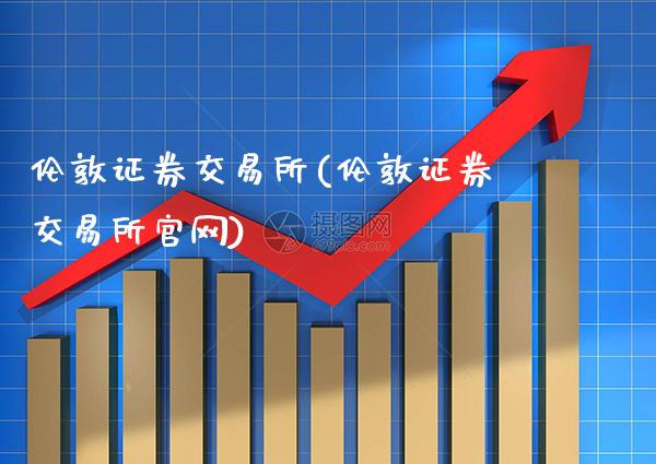 伦敦证券交易所(伦敦证券交易所官网)_https://www.gzbbqc.com_纳指期货_第1张