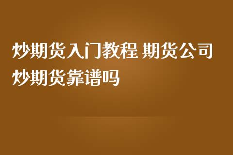 炒期货入门教程 期货公司炒期货靠谱吗_https://www.gzbbqc.com_黄金期货_第1张
