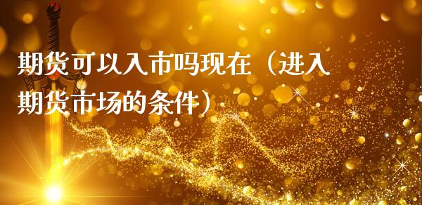 期货可以入市吗现在（进入期货市场的条件）_https://www.gzbbqc.com_纳指期货_第1张