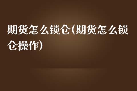 期货怎么锁仓(期货怎么锁仓操作)_https://www.gzbbqc.com_黄金期货_第1张