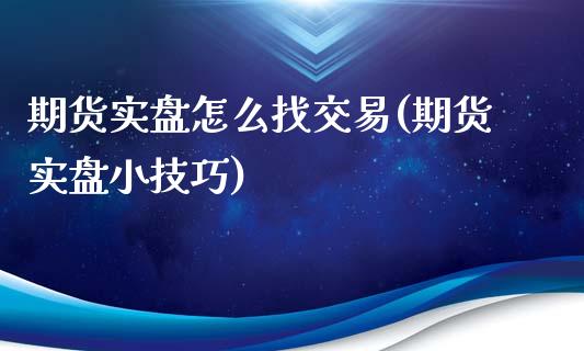 期货实盘怎么找交易(期货实盘小技巧)_https://www.gzbbqc.com_恒指期货_第1张