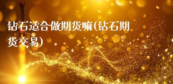 钻石适合做期货嘛(钻石期货交易)_https://www.gzbbqc.com_纳指期货_第1张