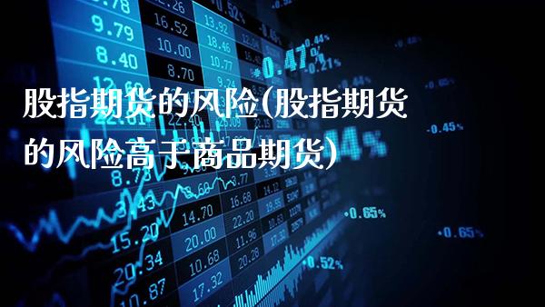 股指期货的风险(股指期货的风险高于商品期货)_https://www.gzbbqc.com_原油期货_第1张