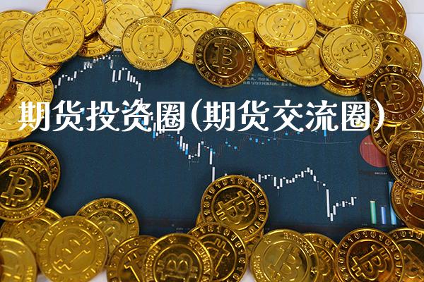 期货投资圈(期货交流圈)_https://www.gzbbqc.com_原油期货_第1张