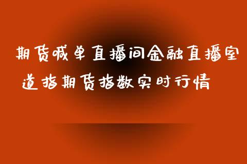 期货喊单直播间金融直播室 道指期货指数实时行情_https://www.gnhpgy.com_纳指期货_第1张