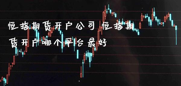恒指期货开户公司 恒指期货开户哪个平台最好_https://www.gnhpgy.com_恒指期货_第1张