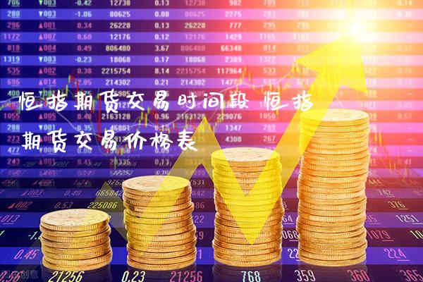 恒指期货交易时间段 恒指期货交易价格表_https://www.gnhpgy.com_恒指期货_第1张