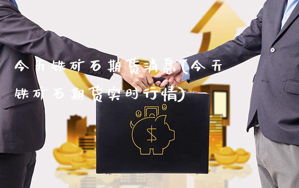今天铁矿石期货消息(今天铁矿石期货实时行情)_https://www.gzbbqc.com_恒指期货_第1张