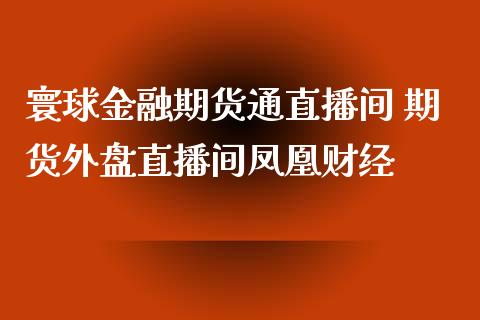 寰球金融期货通直播间 期货外盘直播间财经_https://www.gnhpgy.com_恒指期货_第1张