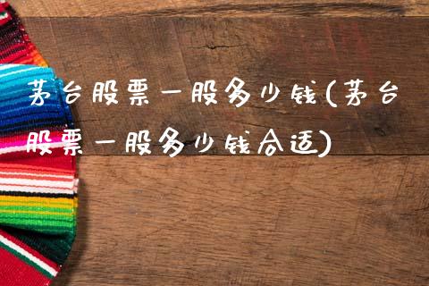 茅台股票一股多少钱(茅台股票一股多少钱合适)_https://www.gzbbqc.com_恒指期货_第1张