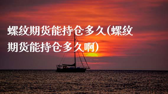 螺纹期货能持仓多久(螺纹期货能持仓多久啊)_https://www.gzbbqc.com_纳指期货_第1张