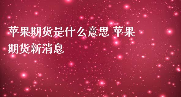 苹果期货是什么意思 苹果期货新消息_https://www.gnhpgy.com_股指期货_第1张