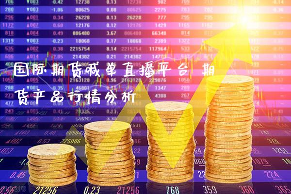国际期货喊单直播平台 期货产品行情分析_https://www.gzbbqc.com_原油期货_第1张