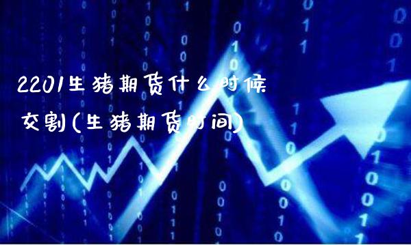 2201生猪期货什么时候交割(生猪期货时间)_https://www.gzbbqc.com_纳指期货_第1张