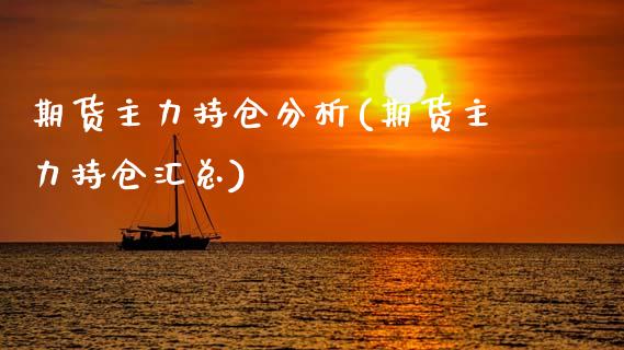 期货主力持仓分析(期货主力持仓汇总)_https://www.gzbbqc.com_黄金期货_第1张