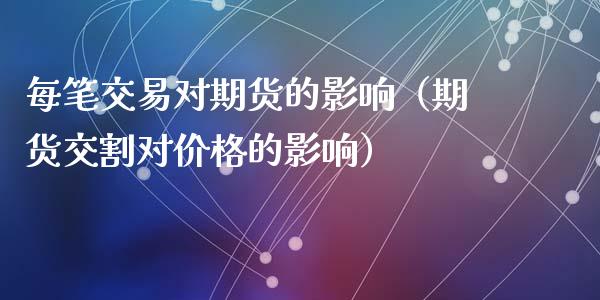 每笔交易对期货的影响（期货交割对价格的影响）_https://www.gzbbqc.com_期货知识_第1张