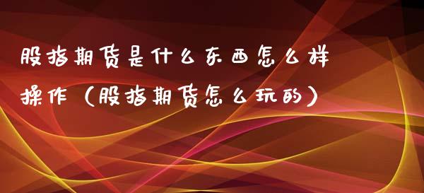 股指期货是什么东西怎么样操作（股指期货怎么玩的）_https://www.gzbbqc.com_道指期货_第1张