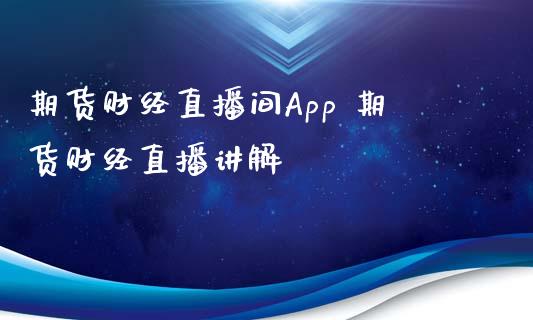 期货财经直播间App 期货财经直播讲解_https://www.gnhpgy.com_股指期货_第1张