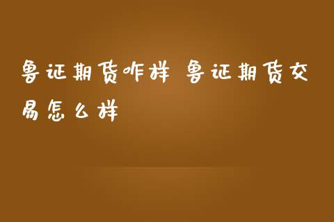 鲁证期货咋样 鲁证期货交易怎么样_https://www.gnhpgy.com_德指期货_第1张