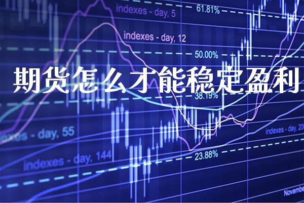 期货怎么才能稳定盈利_https://www.gzbbqc.com_德指期货_第1张