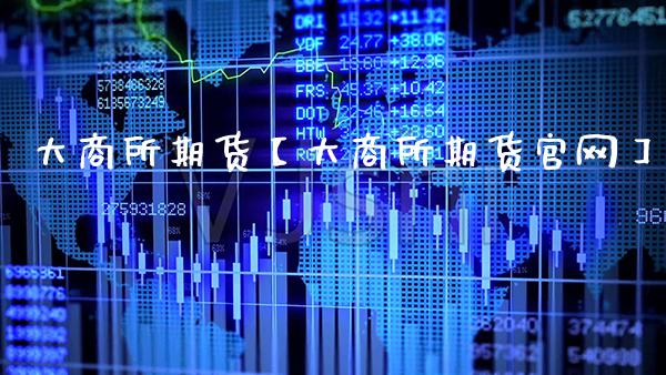 大商所期货【大商所期货官网】_https://www.gzbbqc.com_纳指期货_第1张