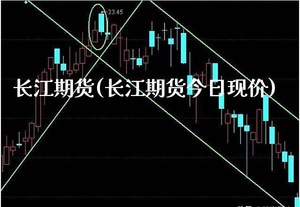 长江期货(长江期货今日现价)_https://www.gzbbqc.com_纳指期货_第1张