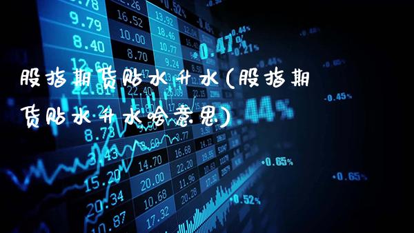 股指期货贴水升水(股指期货贴水升水啥意思)_德指期货_第1张_八八期货网 股指期货贴水升水(股指期货贴水升水啥意思)_https://www.gzbbqc.com_德指期货_第1张