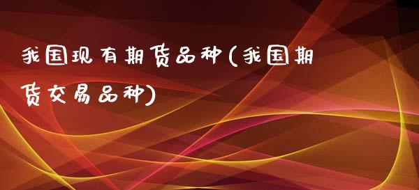 我国现有期货品种(我国期货交易品种)_https://www.gzbbqc.com_股指期货_第1张