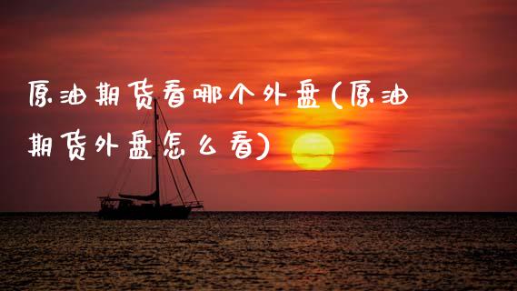 原油期货看哪个外盘(原油期货外盘怎么看)_https://www.gzbbqc.com_恒指期货_第1张