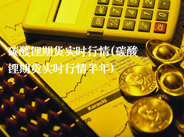 碳酸锂期货实时行情(碳酸锂期货实时行情半年)_https://www.gzbbqc.com_股指期货_第1张