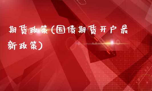 期货政策(国债期货开户最新政策)_https://www.gzbbqc.com_道指期货_第1张