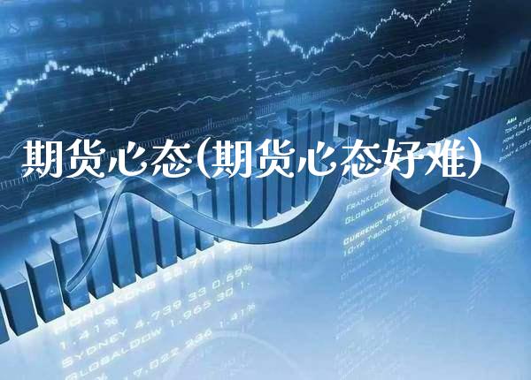 期货心态(期货心态好难)_https://www.gzbbqc.com_德指期货_第1张