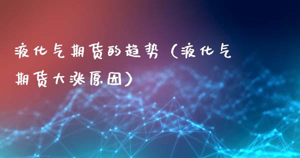 液化气期货的趋势（液化气期货大涨原因）_https://www.gzbbqc.com_股指期货_第1张