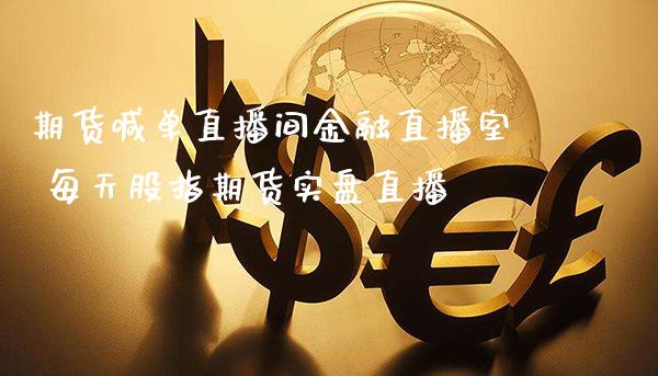 期货喊单直播间金融直播室 每天股指期货实盘直播_https://www.gnhpgy.com_股指期货_第1张
