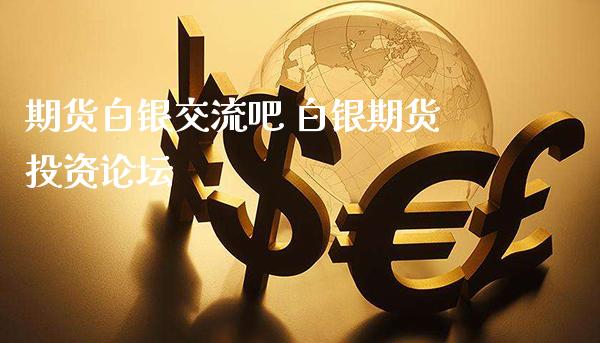 期货白银交流吧 白银期货投资_https://www.gnhpgy.com_股指期货_第1张