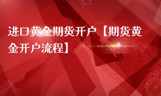 进口黄金期货开户【期货黄金开户流程】_https://www.gzbbqc.com_黄金期货_第1张