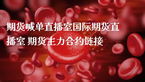 期货喊单直播室国际期货直播室 期货主力合约链接_https://www.gzbbqc.com_恒指期货_第1张