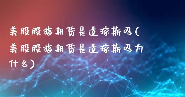 美股股指期货是道琼斯吗(美股股指期货是道琼斯吗为什么)_https://www.gzbbqc.com_未分类_第1张