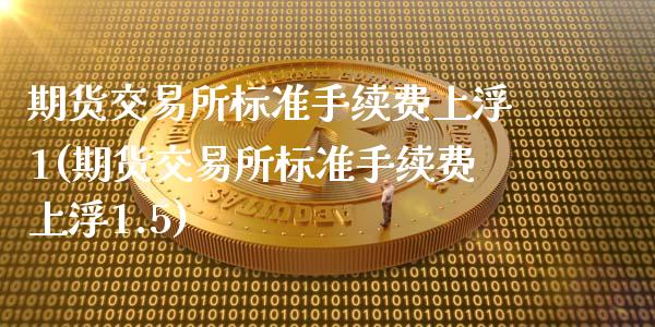 期货交易所标准手续费上浮1(期货交易所标准手续费上浮1.5)_纳指期货_第1张_八八期货网 期货交易所标准手续费上浮1(期货交易所标准手续费上浮1.5)_https://www.gzbbqc.com_纳指期货_第1张
