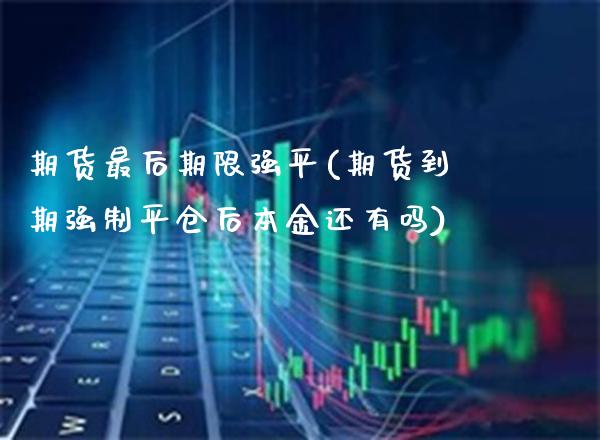 期货最后期限强平(期货到期强制平仓后本金还有吗)_德指期货_第1张_八八期货网 期货最后期限强平(期货到期强制平仓后本金还有吗)_https://www.gzbbqc.com_德指期货_第1张