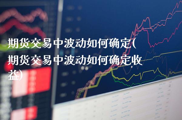 期货交易中波动如何确定(期货交易中波动如何确定收益)_https://www.gzbbqc.com_德指期货_第1张