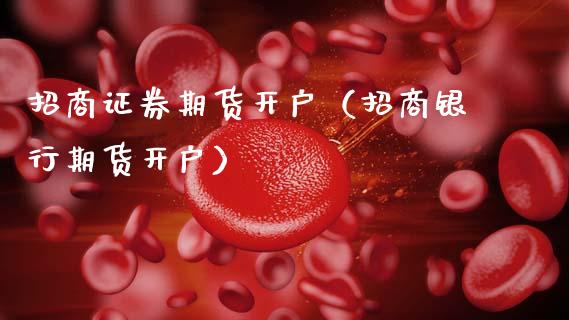 招商证券期货开户（招商银行期货开户）_https://www.gzbbqc.com_黄金期货_第1张