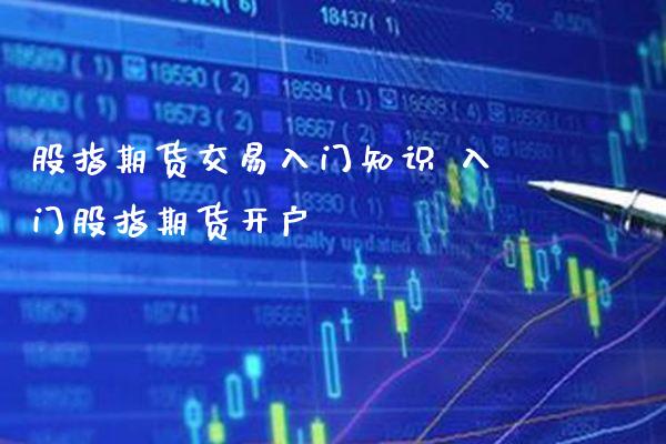 股指期货交易入门知识 入门股指期货开户_https://www.gnhpgy.com_股指期货_第1张