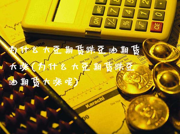 为什么大豆期货跌豆油期货大涨(为什么大豆期货跌豆油期货大涨呢)_纳指期货_第1张_八八期货网 为什么大豆期货跌豆油期货大涨(为什么大豆期货跌豆油期货大涨呢)_https://www.gzbbqc.com_纳指期货_第1张