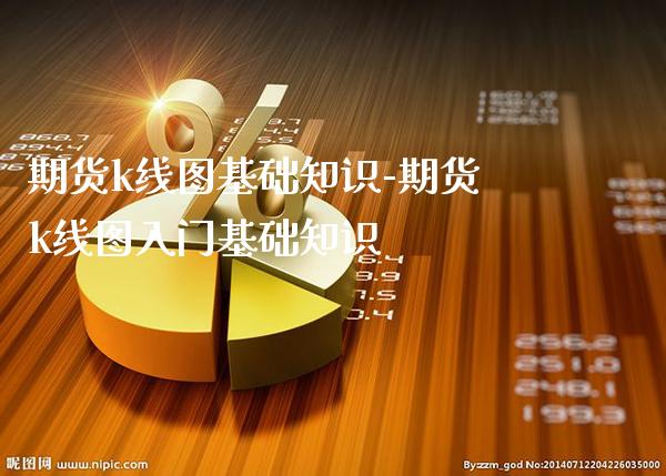 期货k线图基础知识-期货k线图入门基础知识_https://www.gzbbqc.com_恒指期货_第1张