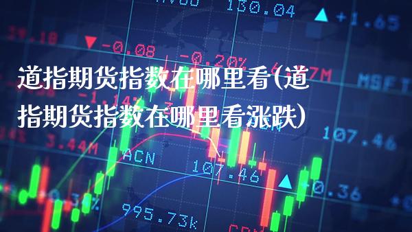 道指期货指数在哪里看(道指期货指数在哪里看涨跌)_https://www.gzbbqc.com_纳指期货_第1张
