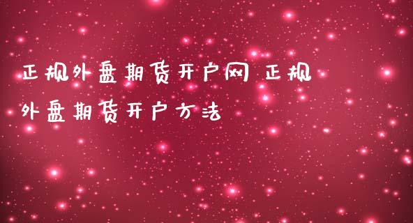 正规外盘期货开户网 正规外盘期货开户方法_https://www.gnhpgy.com_股指期货_第1张